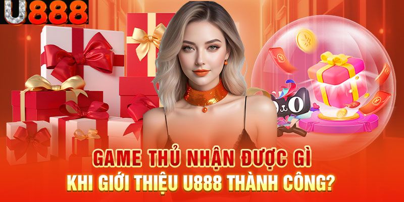Khi giới thiệu U888 thành công các bet thủ nhận được gì?